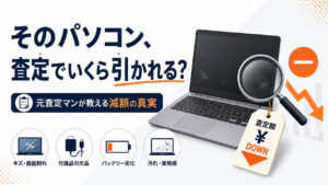 そのパソコン、査定でいくら引かれる?元査定マンが教える減額の真実