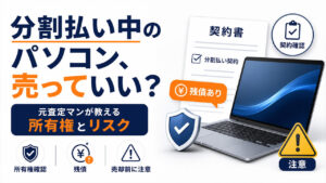 分割払い中のパソコン、売っていい？元査定マンが教える、所有権とリスク