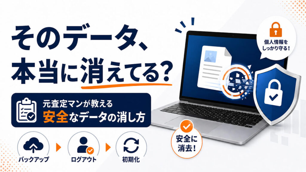 そのデータ、本当に消えてる？元査定マンが教える、安全なデータの消し方
